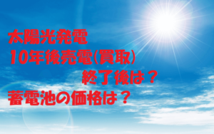 太陽光発電10年後売電(買取)終了後は？蓄電池の価格は ...